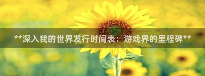 蓝狮酒庄：**深入我的世界发行时间表：游戏界的里程碑**