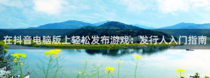 蓝狮怪兽：在抖音电脑版上轻松发布游戏：发行人入门指南