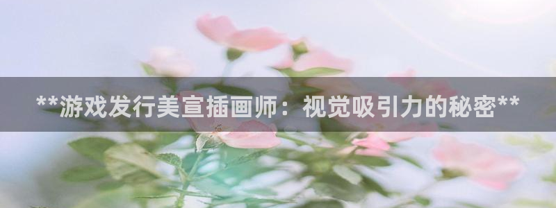 蓝狮在线平台怎么样知乎：**游戏发行美宣插画师：视觉吸引力的秘密**