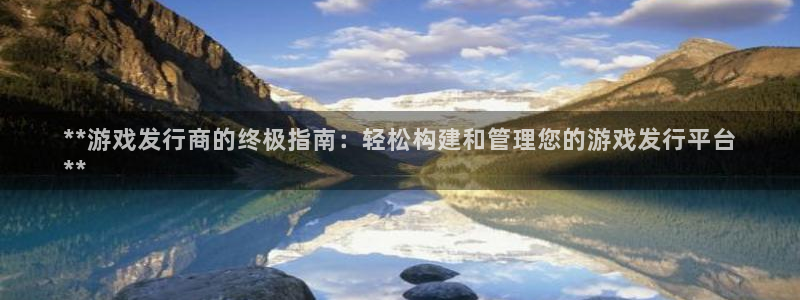 蓝狮电子商务有限公司怎么样啊：**游戏发行商的终极指南：轻松构建和管理您的游戏发行平台
**