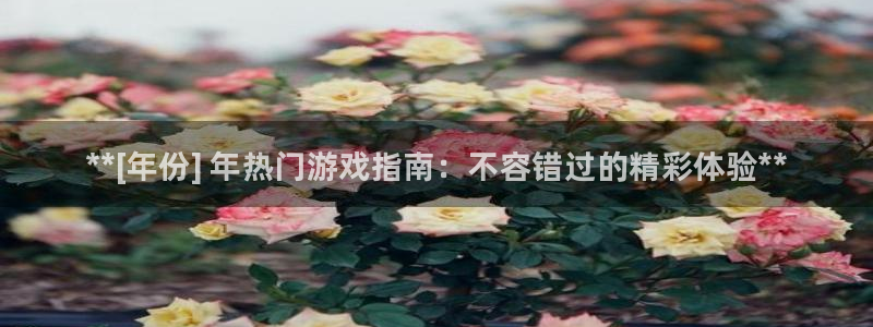 蓝狮在线登录注册账号失败怎么办：**[年份] 年热门游戏指南：不容错过的精彩体验**