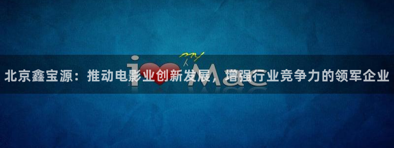 悟空tv：北京鑫宝源：推动电影业创新发展，增强行业竞争力的领军企业