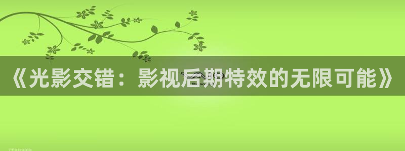 悟空电影免费观看：《光影交错：影视后期特效的无限可能》