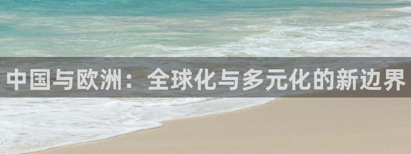 孙悟空的小视频：中国与欧洲：全球化与多元化的新边界