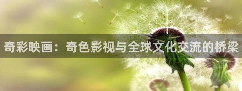 悟空观看：奇彩映画：奇色影视与全球文化交流的桥梁